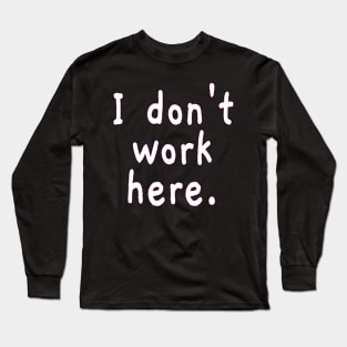 I Don't Work Here Long Sleeve T-Shirt